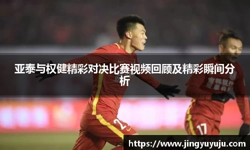 金年会亚泰与权健精彩对决比赛视频回顾及精彩瞬间分析